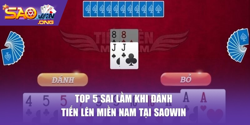 Top 5 sai lầm khi đánh Tiến Lên Miền Nam tại SAOWIN